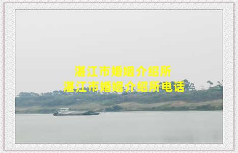 湛江市婚姻介绍所 湛江市婚姻介绍所电话